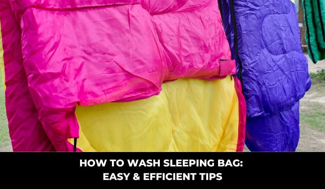 How to Wash Sleeping Bag: Easy & Efficient Tips