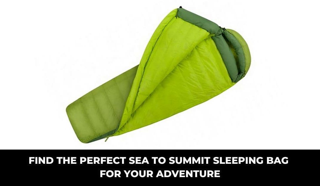 Find the Perfect Sea to Summit Sleeping Bag for Your Adventure