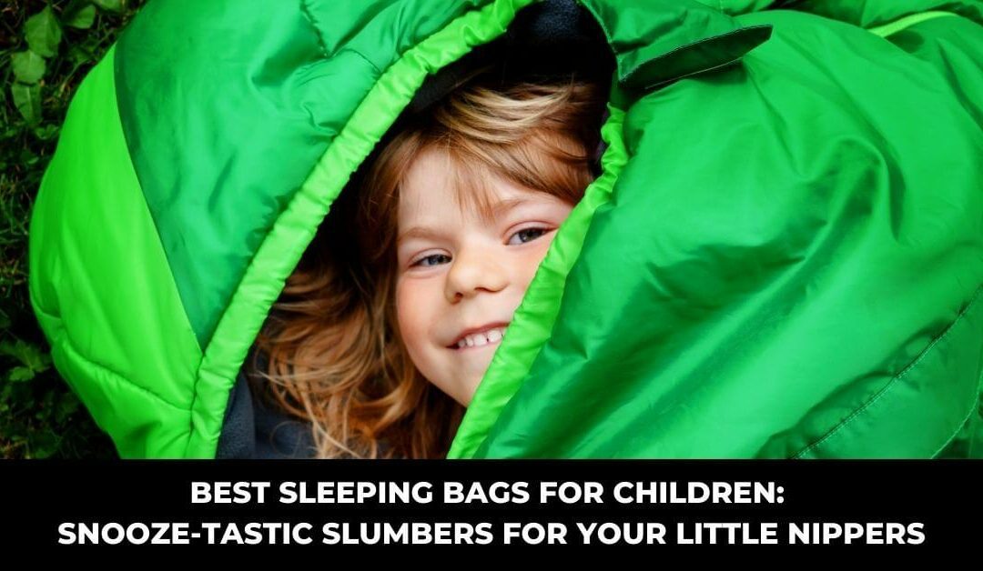 Best Sleeping Bags for Children: Snooze-tastic Slumbers for Your Little Nippers