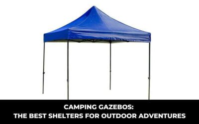 Camping Gazebos: The Best Shelters for Outdoor Adventures