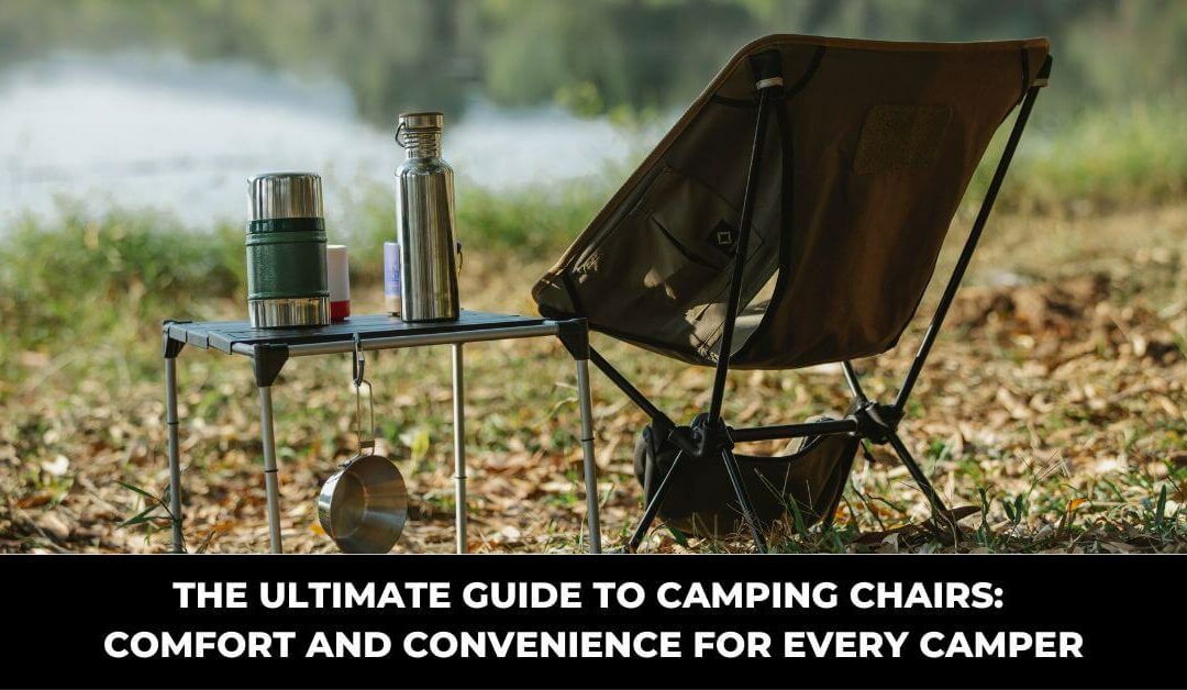 The Ultimate Guide to Camping Chairs: Comfort and Convenience for Every Camper